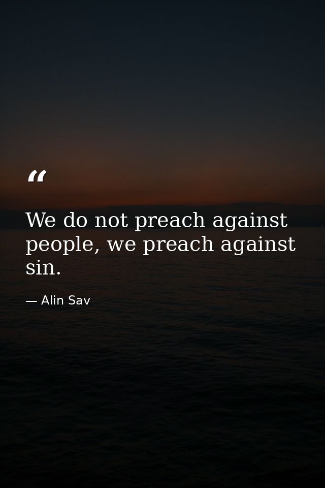 We do not preach against people, we preach against sin. — Alin Sav