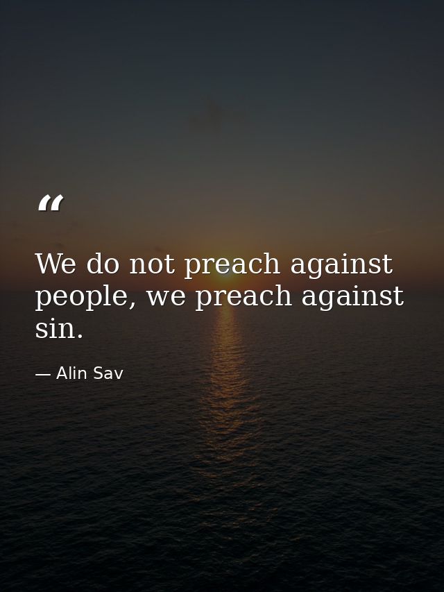We do not preach against people, we preach against sin. — Alin Sav