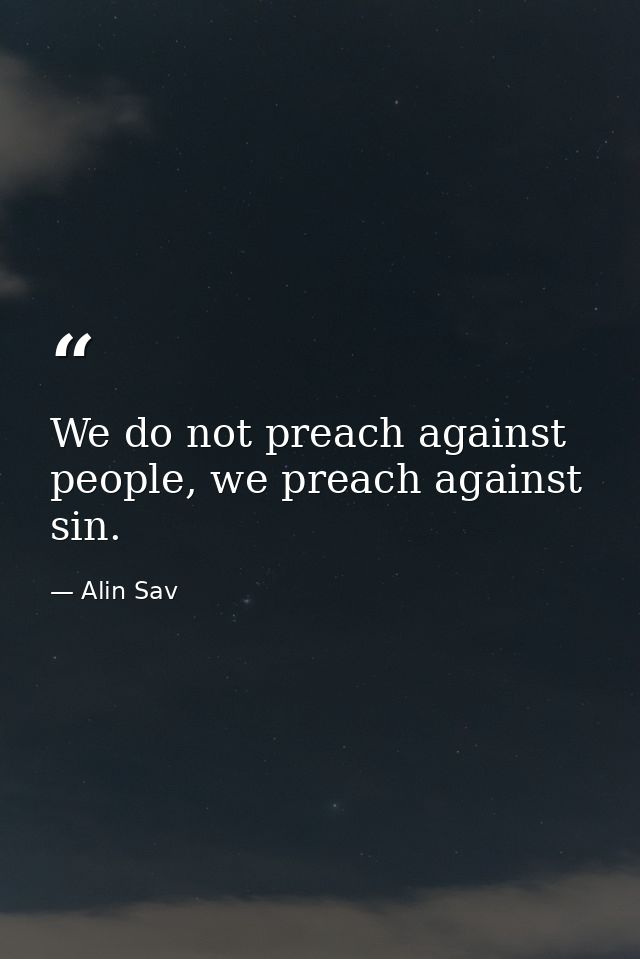 We do not preach against people, we preach against sin. — Alin Sav