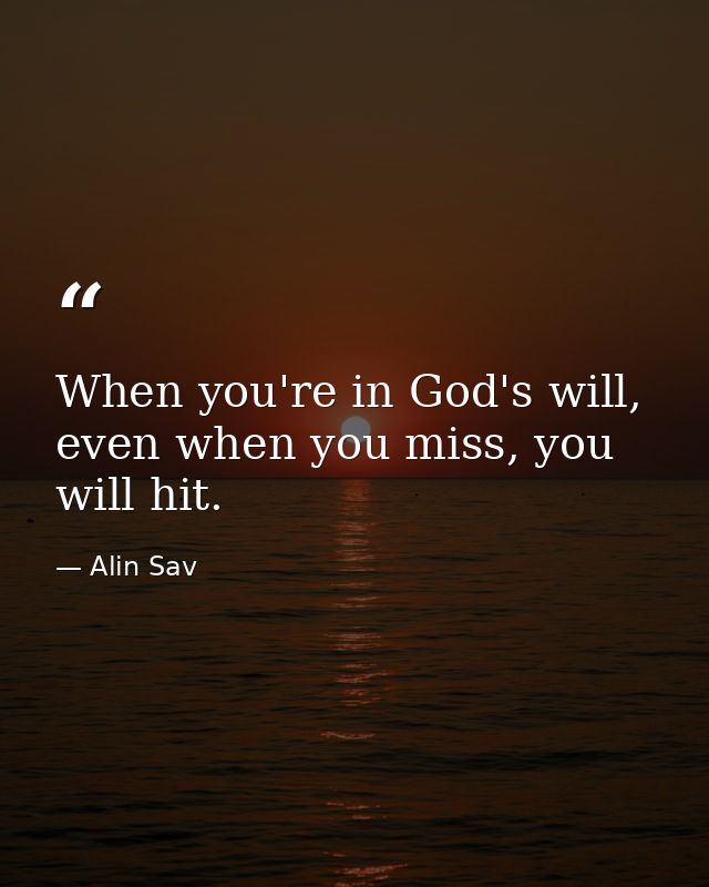 When you're in God's will, even when you miss, you will hit. — Alin Sav
