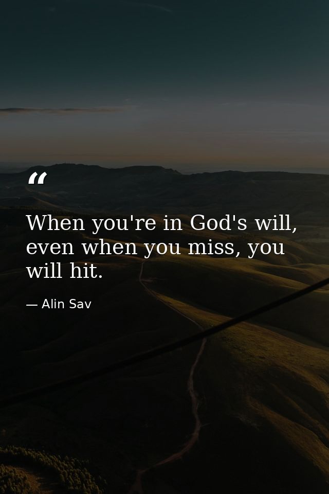 When you're in God's will, even when you miss, you will hit. — Alin Sav