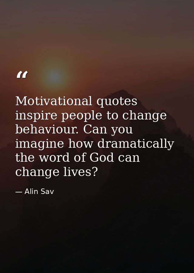 Motivational quotes inspire people to change behaviour. Can you imagine how dramatically the word of God can change live — Alin Sav