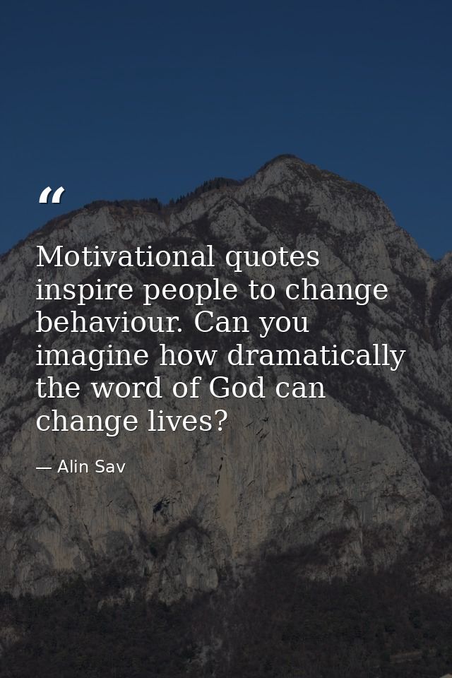 Motivational quotes inspire people to change behaviour. Can you imagine how dramatically the word of God can change live — Alin Sav