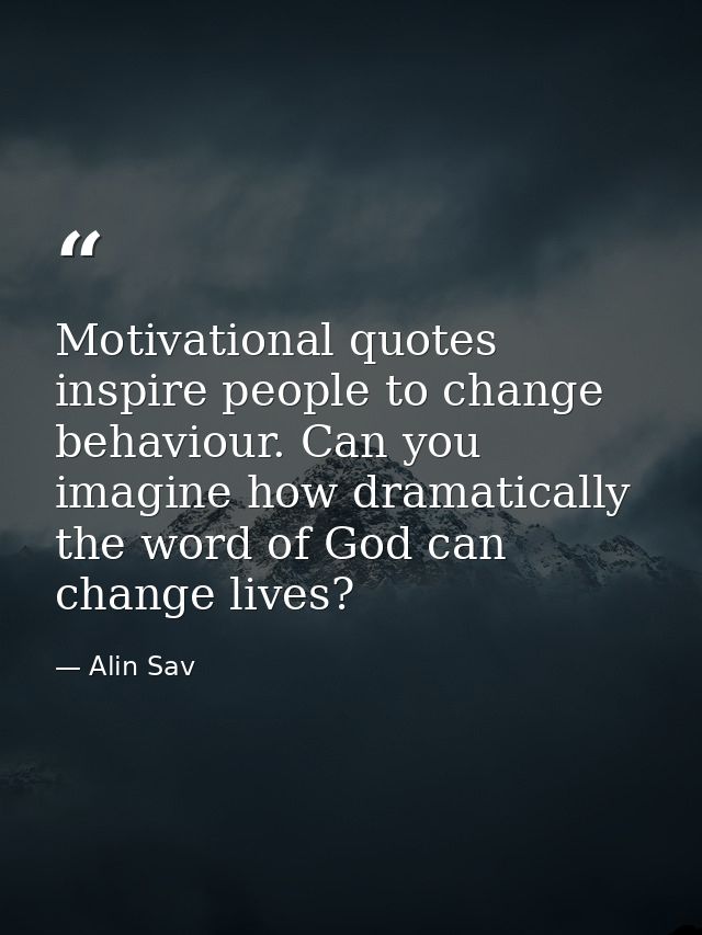 Motivational quotes inspire people to change behaviour. Can you imagine how dramatically the word of God can change live — Alin Sav