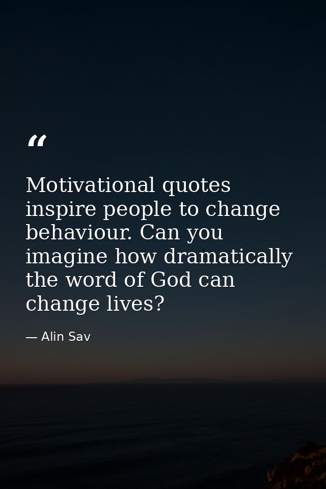 Motivational quotes inspire people to change behaviour. Can you imagine how dramatically the word of God can change live — Alin Sav