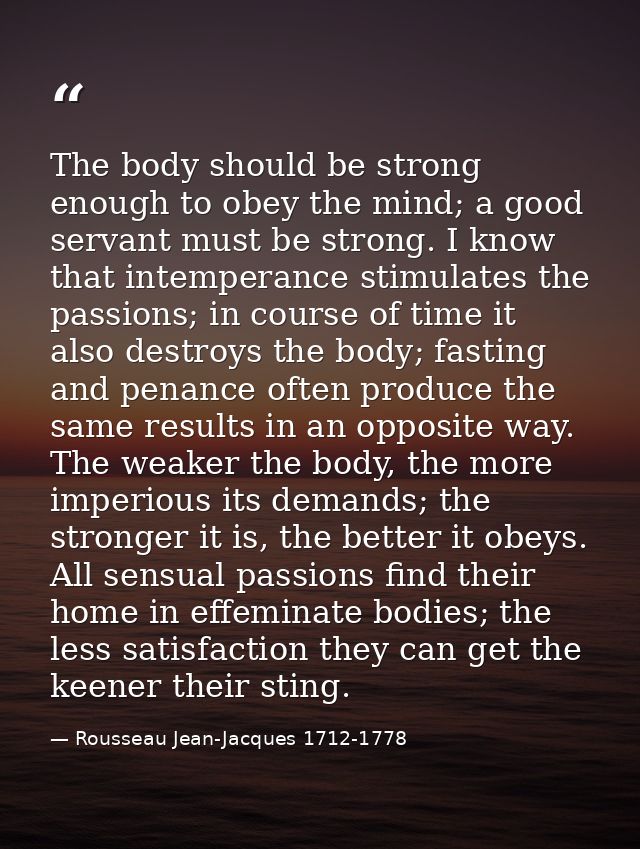 The body should be strong enough to obey the mind; a good servant must be strong. I know that intemperance stimulates th — Rousseau Jean-Jacques 1712-1778