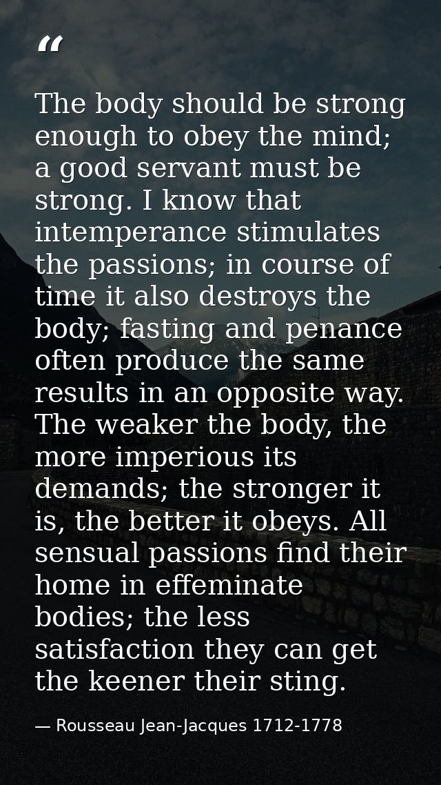 The body should be strong enough to obey the mind; a good servant must be strong. I know that intemperance stimulates th — Rousseau Jean-Jacques 1712-1778