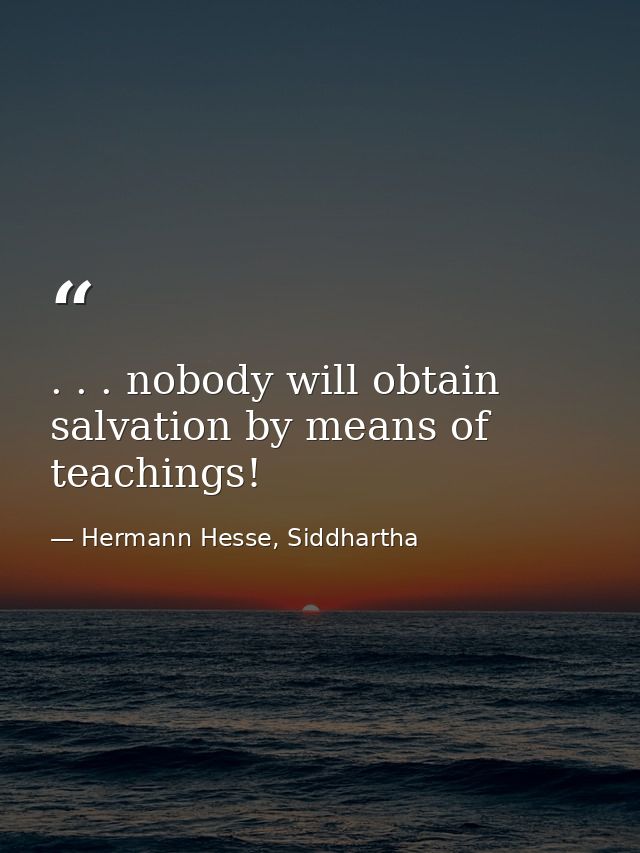 . . . nobody will obtain salvation by means of teachings! — Hermann Hesse, Siddhartha