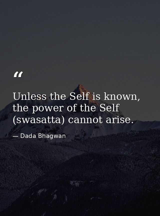 Unless the Self is known, the power of the Self (swasatta) cannot arise. — Dada Bhagwan