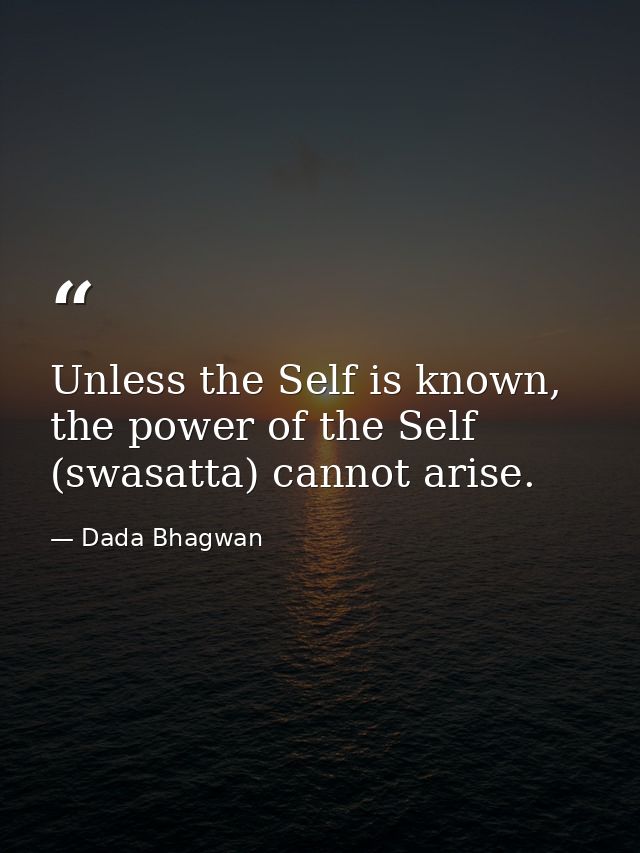 Unless the Self is known, the power of the Self (swasatta) cannot arise. — Dada Bhagwan