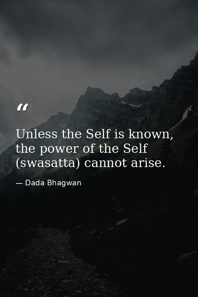 Unless the Self is known, the power of the Self (swasatta) cannot arise. — Dada Bhagwan