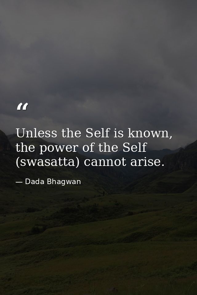 Unless the Self is known, the power of the Self (swasatta) cannot arise. — Dada Bhagwan