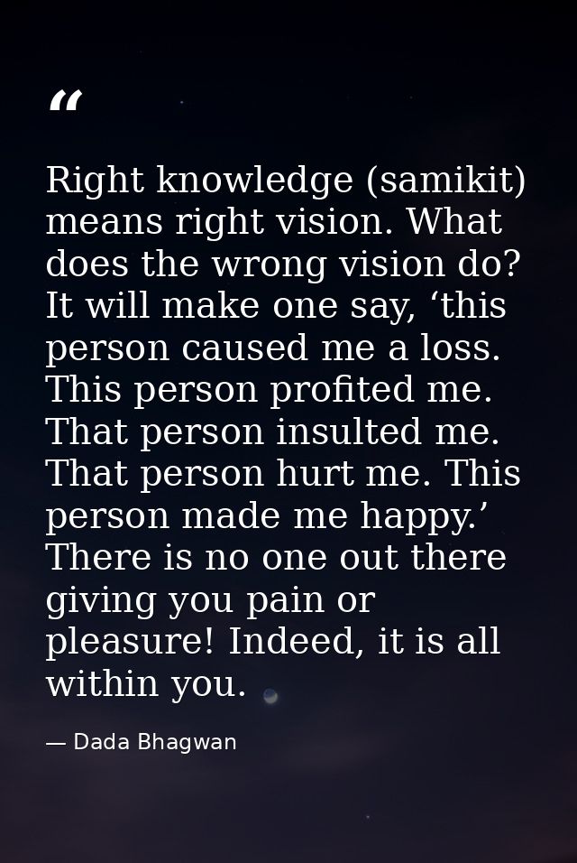 Right knowledge (samikit) means right vision. What does the wrong vision do? It will make one say, ‘this person caused m — Dada Bhagwan