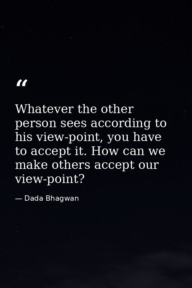 Whatever the other person sees according to his view-point, you have to accept it. How can we make others accept our vie — Dada Bhagwan