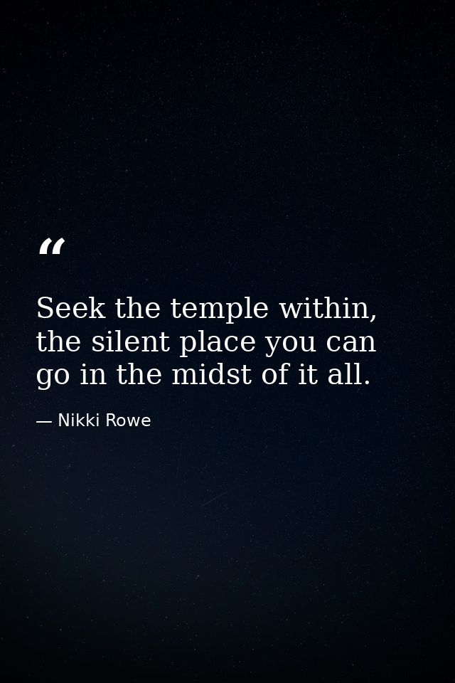 Seek the temple within, the silent place you can go in the midst of it all. — Nikki Rowe