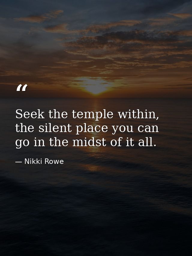 Seek the temple within, the silent place you can go in the midst of it all. — Nikki Rowe
