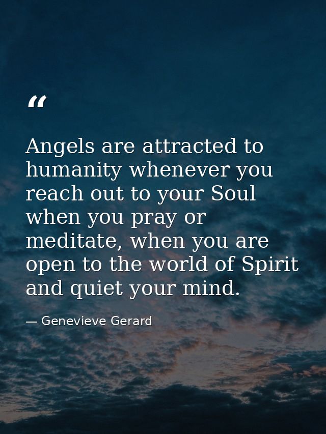Angels are attracted to humanity whenever you reach out to your Soul when you pray or meditate, when you are open to the — Genevieve Gerard