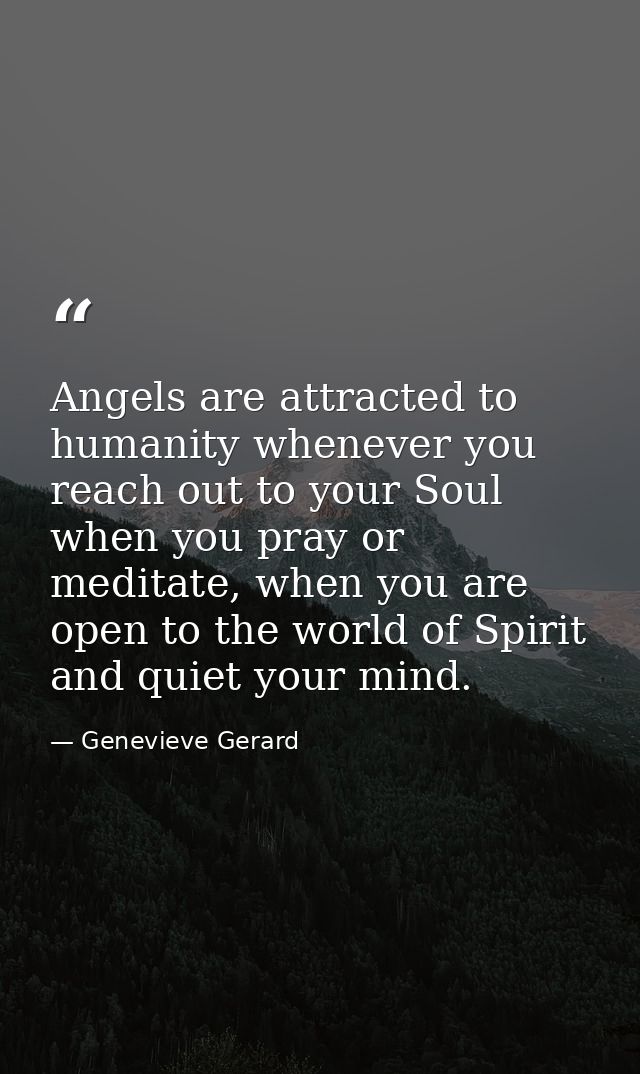 Angels are attracted to humanity whenever you reach out to your Soul when you pray or meditate, when you are open to the — Genevieve Gerard