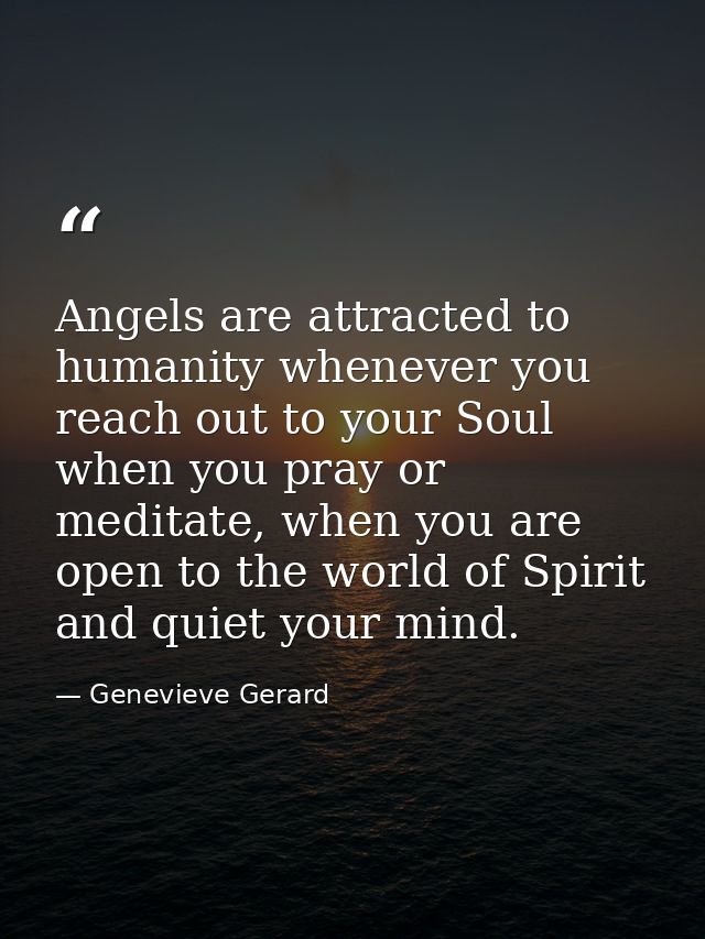 Angels are attracted to humanity whenever you reach out to your Soul when you pray or meditate, when you are open to the — Genevieve Gerard