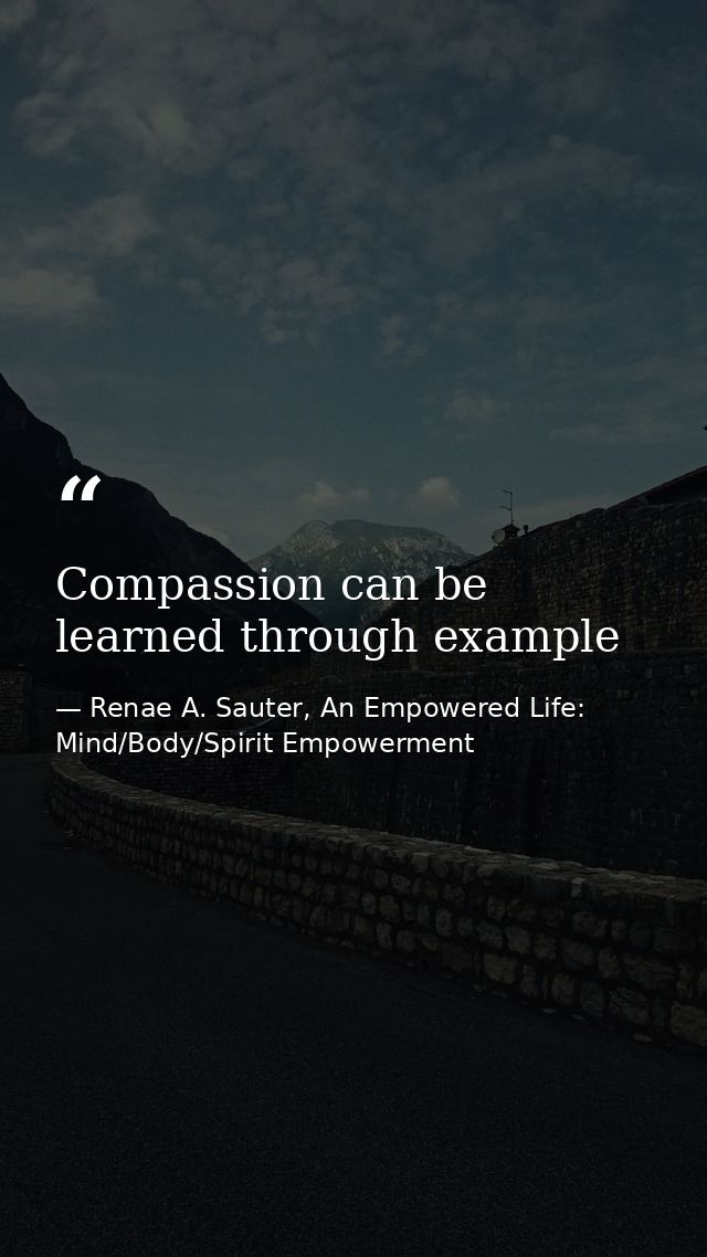 Compassion can be learned through example — Renae A. Sauter, An Empowered Life: Mind/Body/Spirit Empowerment