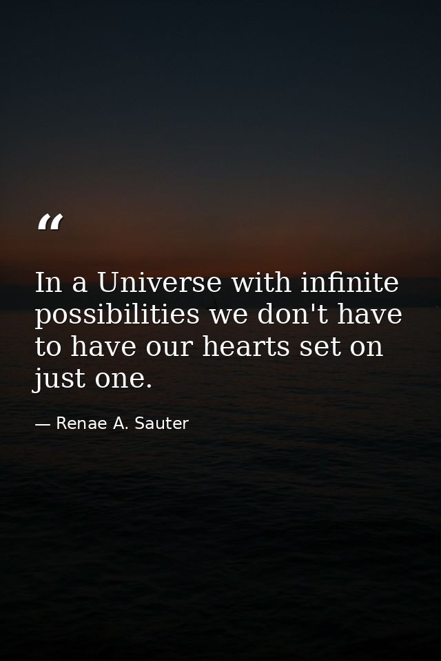 In a Universe with infinite possibilities we don't have to have our hearts set on just one. — Renae A. Sauter