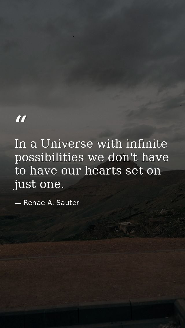 In a Universe with infinite possibilities we don't have to have our hearts set on just one. — Renae A. Sauter