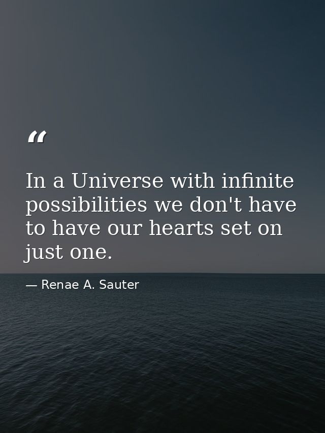 In a Universe with infinite possibilities we don't have to have our hearts set on just one. — Renae A. Sauter