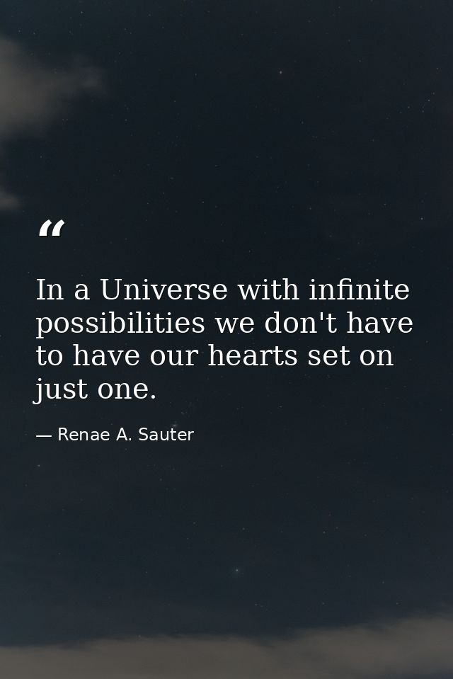 In a Universe with infinite possibilities we don't have to have our hearts set on just one. — Renae A. Sauter