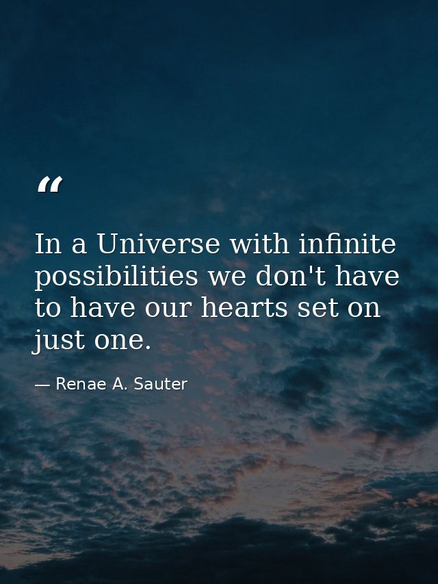 In a Universe with infinite possibilities we don't have to have our hearts set on just one. — Renae A. Sauter