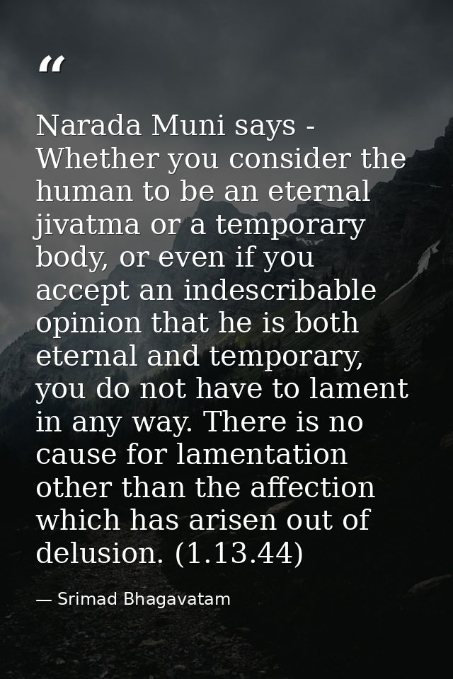 Narada Muni says - Whether you consider the human to be an eternal jivatma or a temporary body, or even if you accept an — Srimad Bhagavatam
