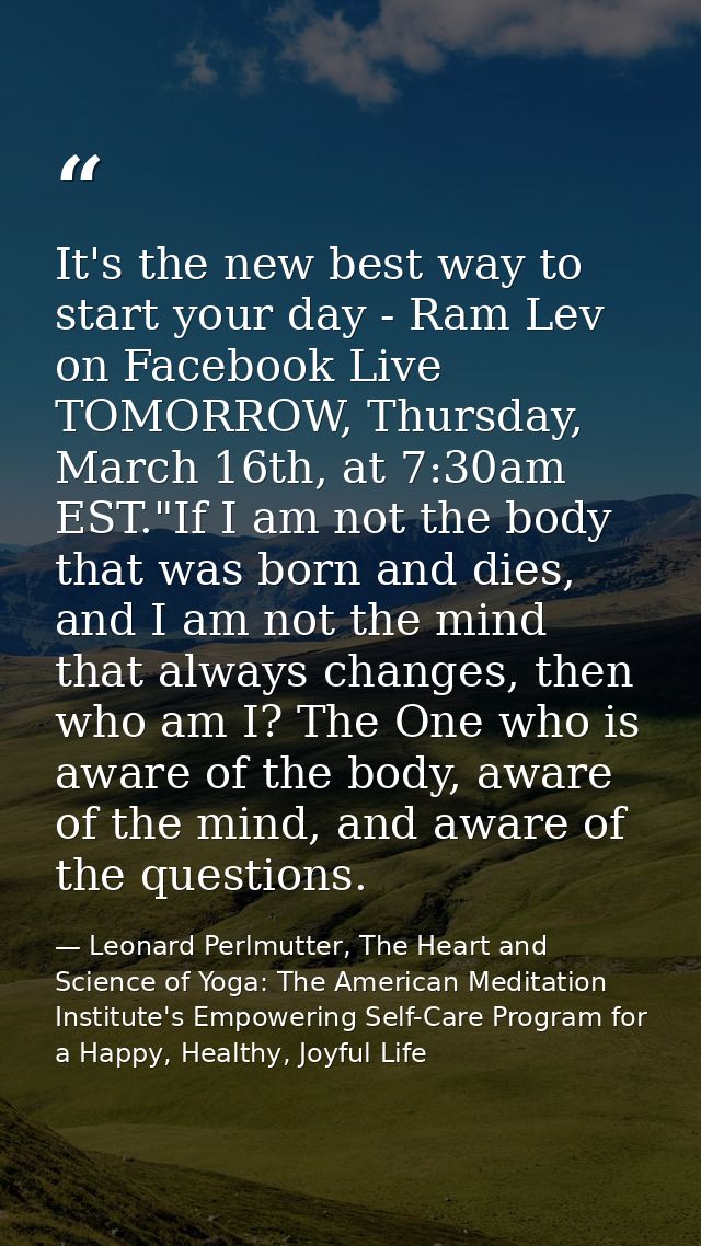 It's the new best way to start your day - Ram Lev on Facebook Live TOMORROW, Thursday, March 16th, at 7:30am EST."If I a — Leonard Perlmutter, The Heart and Science of Yoga: The American Meditation Institute's Empowering Self-Care Program for a Happy, Healthy, Joyful Life