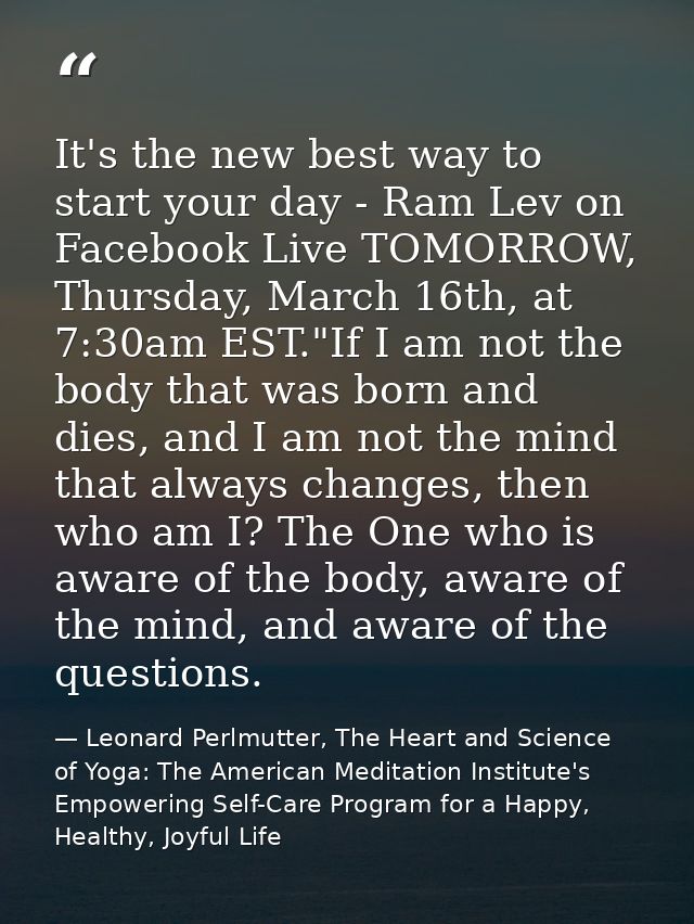 It's the new best way to start your day - Ram Lev on Facebook Live TOMORROW, Thursday, March 16th, at 7:30am EST."If I a — Leonard Perlmutter, The Heart and Science of Yoga: The American Meditation Institute's Empowering Self-Care Program for a Happy, Healthy, Joyful Life