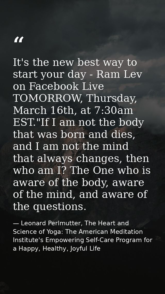 It's the new best way to start your day - Ram Lev on Facebook Live TOMORROW, Thursday, March 16th, at 7:30am EST."If I a — Leonard Perlmutter, The Heart and Science of Yoga: The American Meditation Institute's Empowering Self-Care Program for a Happy, Healthy, Joyful Life