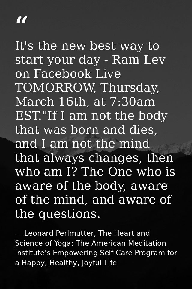 It's the new best way to start your day - Ram Lev on Facebook Live TOMORROW, Thursday, March 16th, at 7:30am EST."If I a — Leonard Perlmutter, The Heart and Science of Yoga: The American Meditation Institute's Empowering Self-Care Program for a Happy, Healthy, Joyful Life