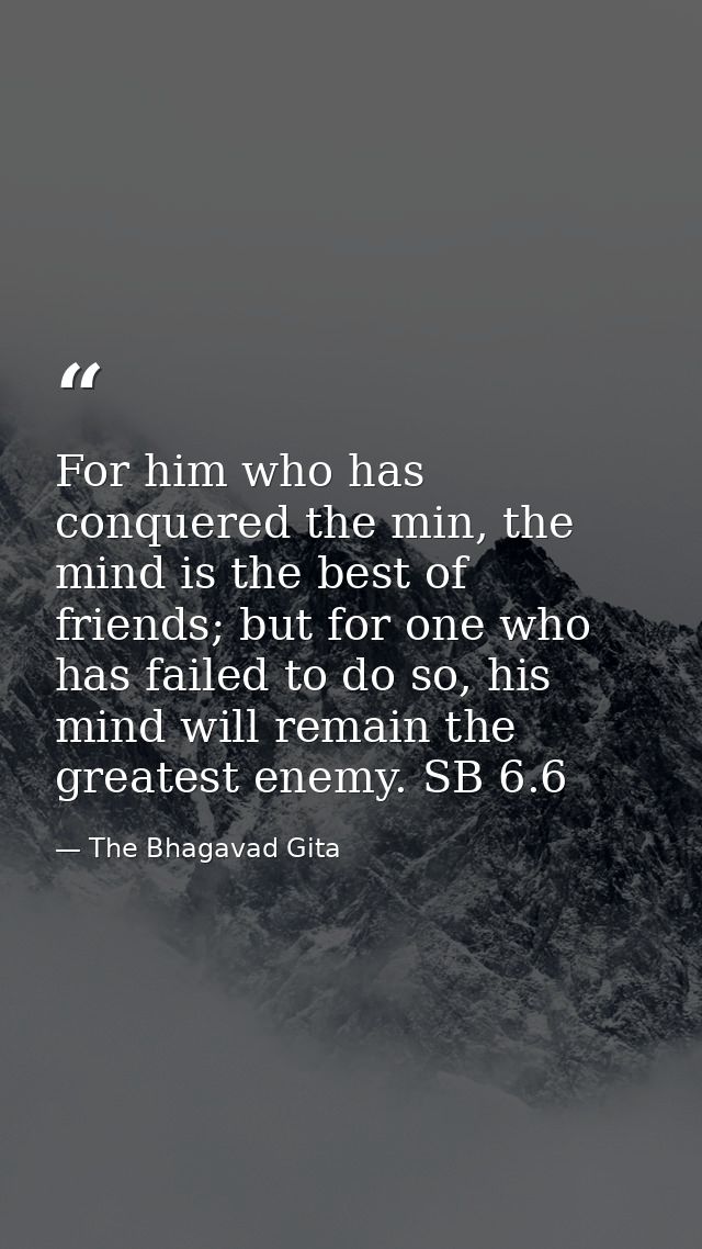 For him who has conquered the min, the mind is the best of friends; but for one who has failed to do so, his mind will r — The Bhagavad Gita
