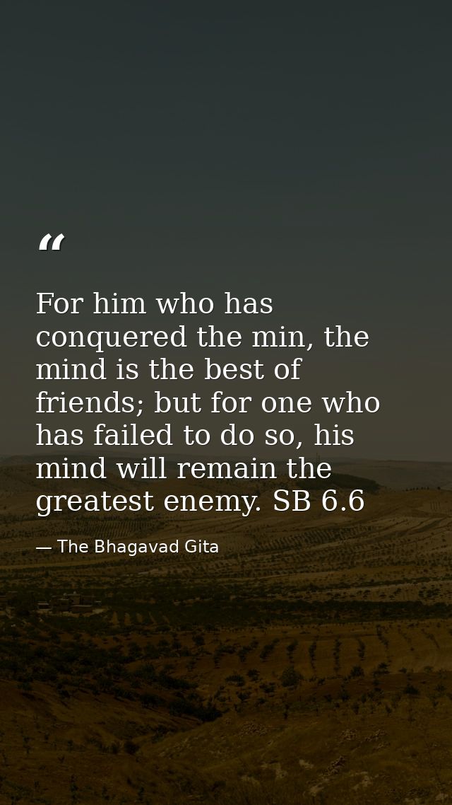 For him who has conquered the min, the mind is the best of friends; but for one who has failed to do so, his mind will r — The Bhagavad Gita