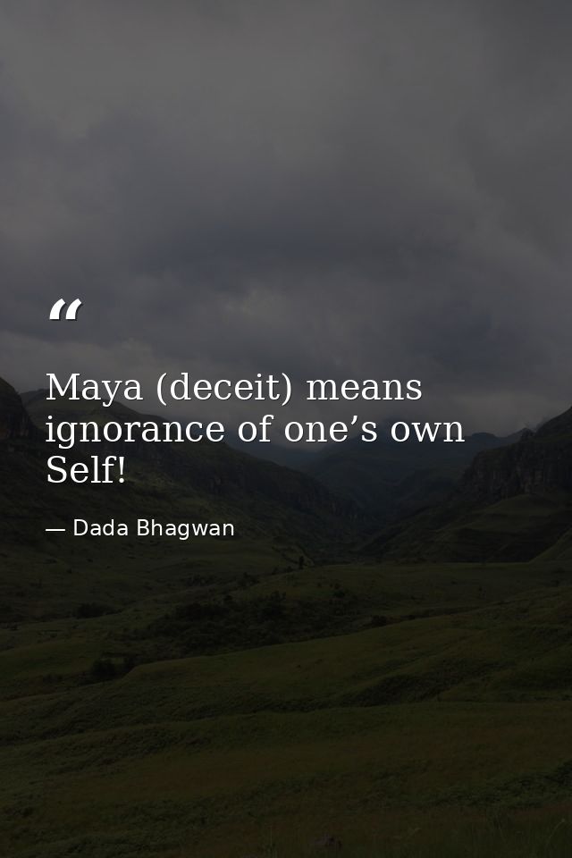 Maya (deceit) means ignorance of one’s own Self! — Dada Bhagwan