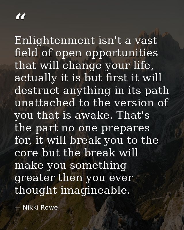 Enlightenment isn't a vast field of open opportunities that will change your life, actually it is but first it will dest — Nikki Rowe