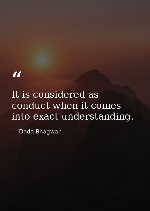 It is considered as conduct when it comes into exact understanding. — Dada Bhagwan
