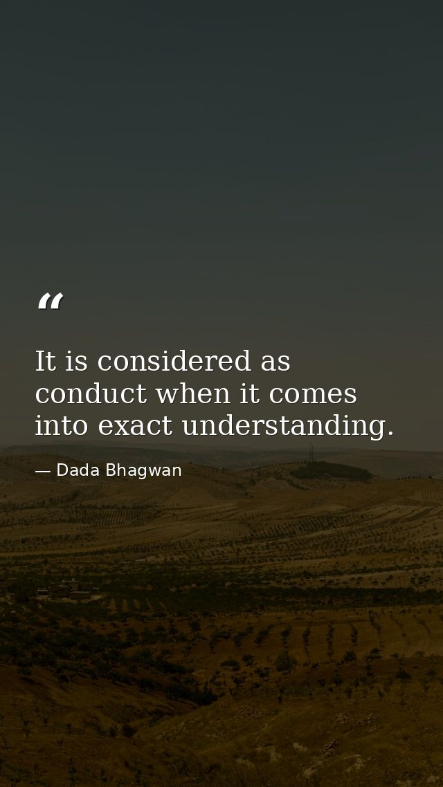 It is considered as conduct when it comes into exact understanding. — Dada Bhagwan