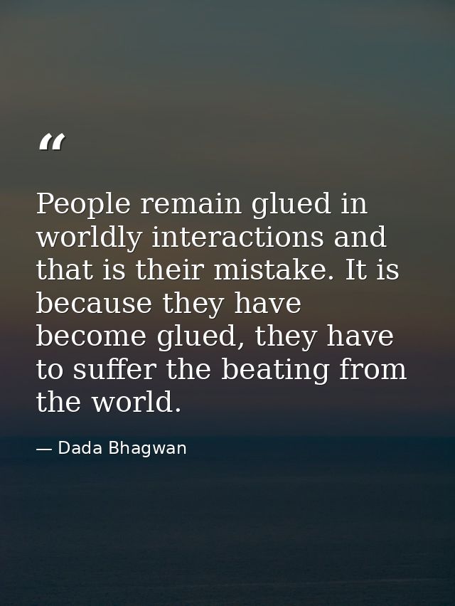 People remain glued in worldly interactions and that is their mistake. It is because they have become glued, they have t — Dada Bhagwan