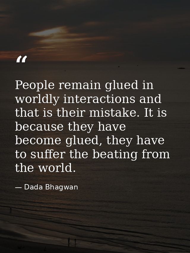 People remain glued in worldly interactions and that is their mistake. It is because they have become glued, they have t — Dada Bhagwan
