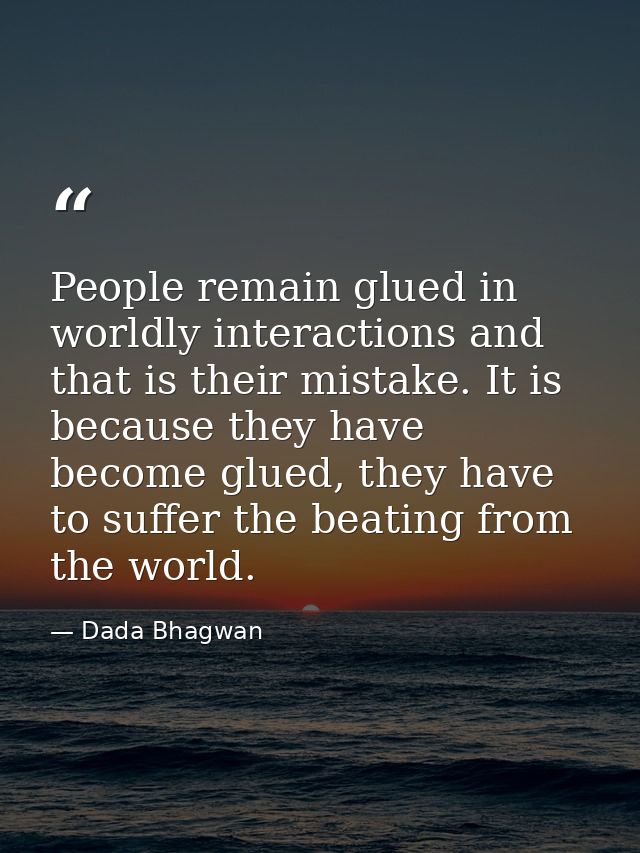People remain glued in worldly interactions and that is their mistake. It is because they have become glued, they have t — Dada Bhagwan