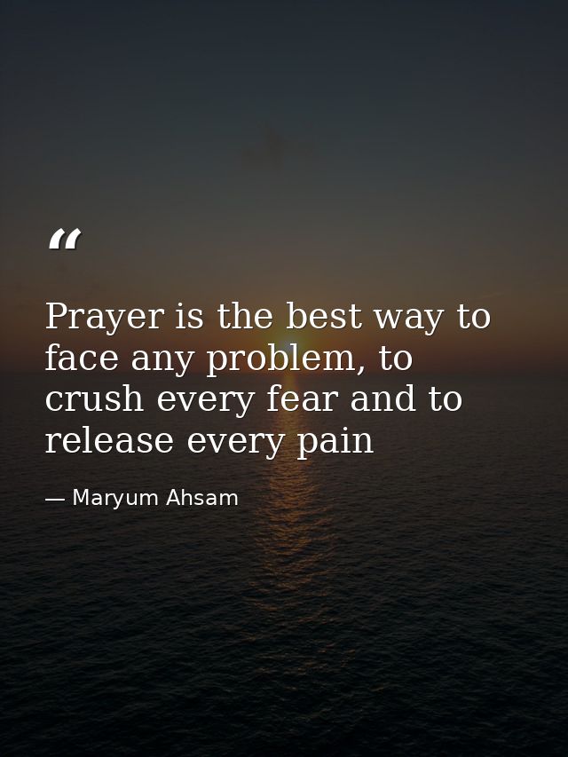Prayer is the best way to face any problem, to crush every fear and to release every pain — Maryum Ahsam