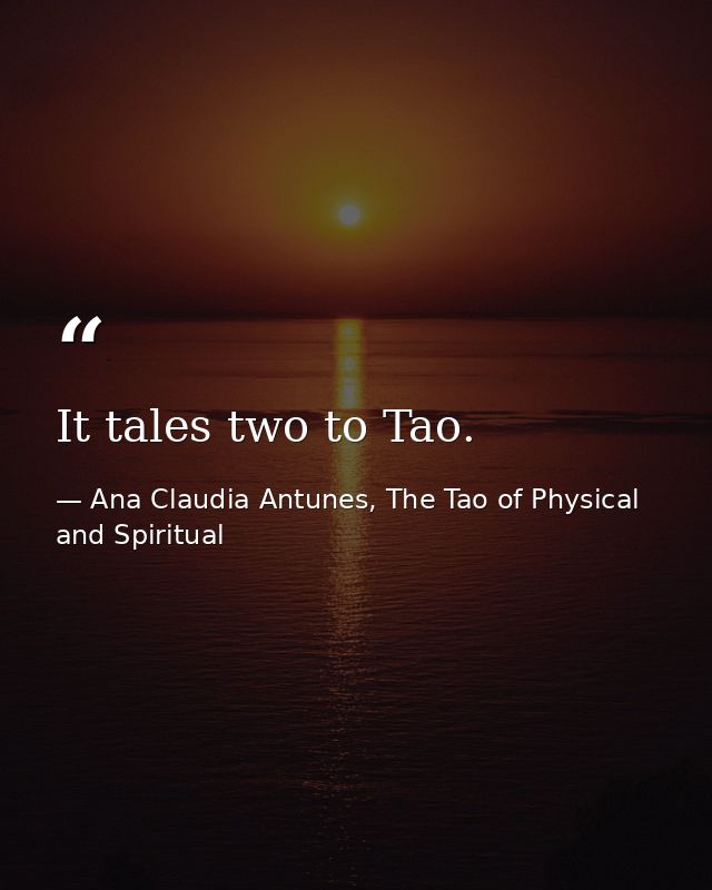 It tales two to Tao. — Ana Claudia Antunes, The Tao of Physical and Spiritual
