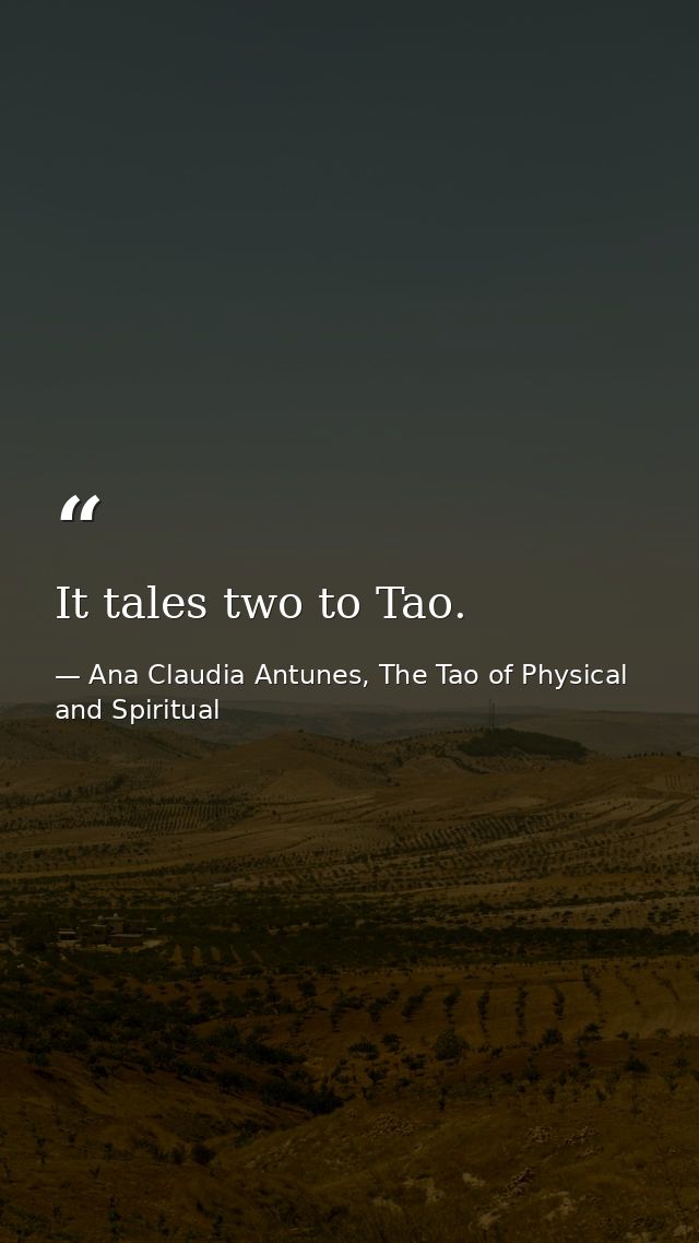 It tales two to Tao. — Ana Claudia Antunes, The Tao of Physical and Spiritual