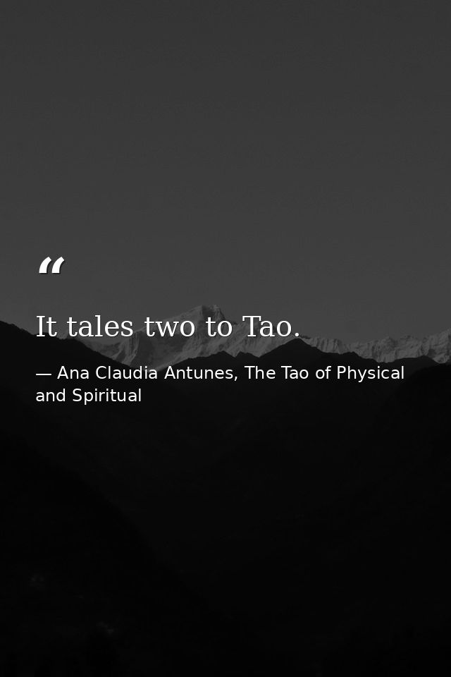 It tales two to Tao. — Ana Claudia Antunes, The Tao of Physical and Spiritual