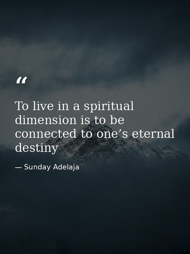 To live in a spiritual dimension is to be connected to one’s eternal destiny — Sunday Adelaja