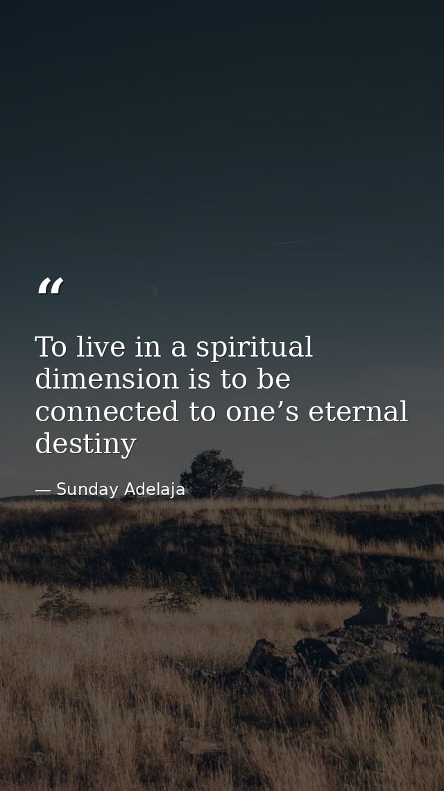 To live in a spiritual dimension is to be connected to one’s eternal destiny — Sunday Adelaja