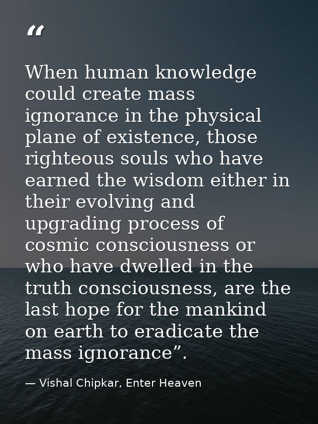 When human knowledge could create mass ignorance in the physical plane of existence, those righteous souls who have earn — Vishal Chipkar, Enter Heaven